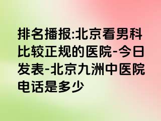 排名播报:北京看男科比较正规的医院-今日发表-北京惠城中医院电话是多少