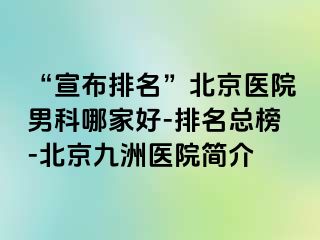 “宣布排名”北京医院男科哪家好-排名总榜-北京惠城医院简介