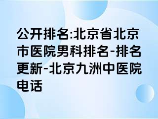 公开排名:北京省北京市医院男科排名-排名更新-北京惠城中医院电话