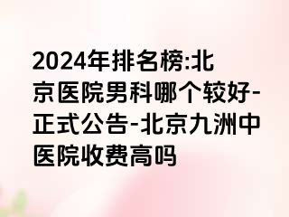 2024年排名榜:北京医院男科哪个较好-正式公告-北京惠城中医院收费高吗