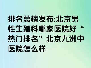 排名总榜发布:北京男性生殖科哪家医院好“热门排名”北京惠城中医院怎么样