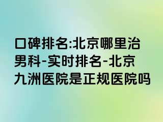 口碑排名:北京哪里治男科-实时排名-北京惠城医院是正规医院吗