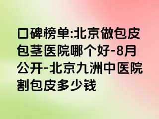 口碑榜单:北京做包皮包茎医院哪个好-8月公开-北京惠城中医院割包皮多少钱