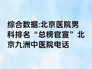 综合数据:北京医院男科排名“总榜官宣”北京惠城中医院电话