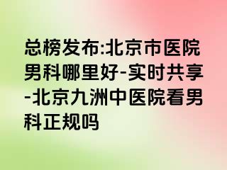 总榜发布:北京市医院男科哪里好-实时共享-北京惠城中医院看男科正规吗