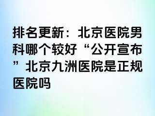 排名更新：北京医院男科哪个较好“公开宣布”北京惠城医院是正规医院吗