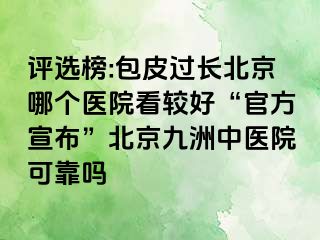 评选榜:包皮过长北京哪个医院看较好“官方宣布”北京惠城中医院可靠吗