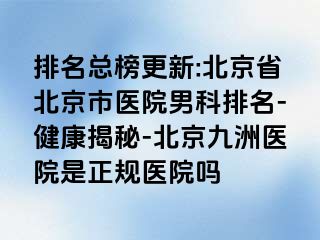 排名总榜更新:北京省北京市医院男科排名-健康揭秘-北京惠城医院是正规医院吗