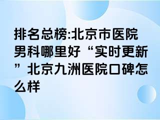 排名总榜:北京市医院男科哪里好“实时更新”北京惠城医院口碑怎么样