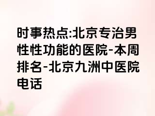 时事热点:北京专治男性性功能的医院-本周排名-北京惠城中医院电话