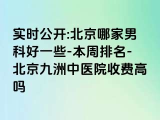 实时公开:北京哪家男科好一些-本周排名-北京惠城中医院收费高吗