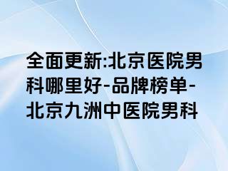 全面更新:北京医院男科哪里好-品牌榜单-北京惠城中医院男科