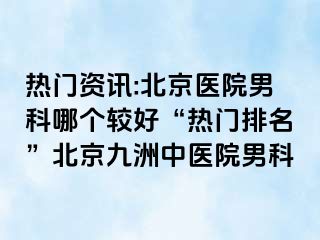 热门资讯:北京医院男科哪个较好“热门排名”北京惠城中医院男科