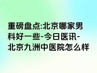 重磅盘点:北京哪家男科好一些-今日医讯-北京惠城中医院怎么样