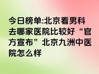 今日榜单:北京看男科去哪家医院比较好“官方宣布”北京惠城中医院怎么样