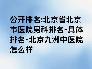 公开排名:北京省北京市医院男科排名-具体排名-北京惠城中医院怎么样