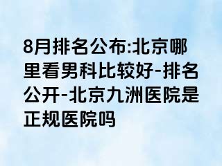 8月排名公布:北京哪里看男科比较好-排名公开-北京惠城医院是正规医院吗