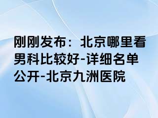 刚刚发布：北京哪里看男科比较好-详细名单公开-北京惠城医院