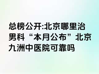 总榜公开:北京哪里治男科“本月公布”北京惠城中医院可靠吗