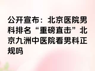 公开宣布：北京医院男科排名“重磅直击”北京惠城中医院看男科正规吗