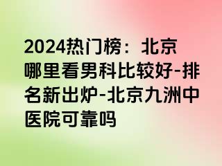 2024热门榜：北京哪里看男科比较好-排名新出炉-北京惠城中医院可靠吗