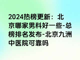 2024热榜更新：北京哪家男科好一些-总榜排名发布-北京惠城中医院可靠吗