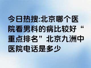 今日热搜:北京哪个医院看男科的病比较好“重点排名”北京惠城中医院电话是多少