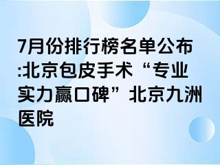 7月份排行榜名单公布:北京包皮手术“专业实力赢口碑”北京惠城医院