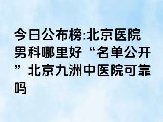 今日公布榜:北京医院男科哪里好“名单公开”北京惠城中医院可靠吗