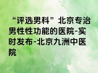 “评选男科”北京专治男性性功能的医院-实时发布-北京惠城中医院