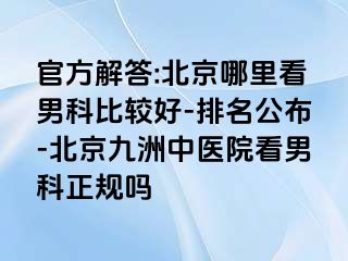 官方解答:北京哪里看男科比较好-排名公布-北京惠城中医院看男科正规吗