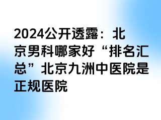 2024公开透露：北京男科哪家好“排名汇总”北京惠城中医院是正规医院