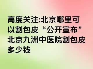 高度关注:北京哪里可以割包皮“公开宣布”北京惠城中医院割包皮多少钱