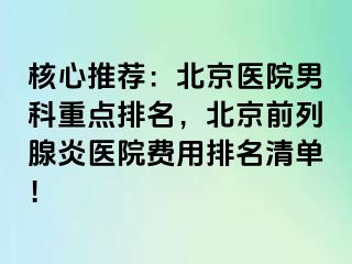 核心推荐：北京医院男科重点排名，北京前列腺炎医院费用排名清单！