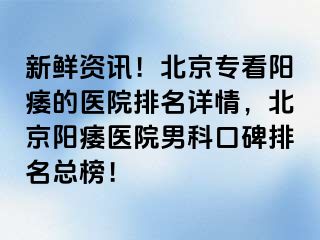 新鲜资讯！北京专看阳痿的医院排名详情，北京阳痿医院男科口碑排名总榜！