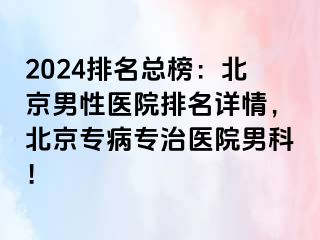 2024排名总榜：北京男性医院排名详情，北京专病专治医院男科！