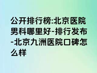 公开排行榜:北京医院男科哪里好-排行发布-北京惠城医院口碑怎么样