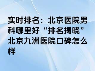 实时排名：北京医院男科哪里好“排名揭晓”北京惠城医院口碑怎么样