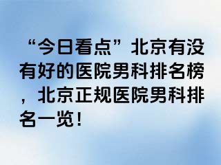 “今日看点”北京有没有好的医院男科排名榜，北京正规医院男科排名一览！