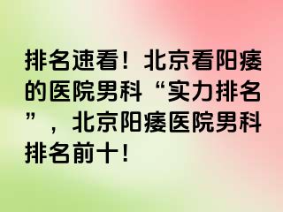 排名速看！北京看阳痿的医院男科“实力排名”，北京阳痿医院男科排名前十！