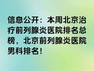 信息公开：本周北京治疗前列腺炎医院排名总榜，北京前列腺炎医院男科排名！