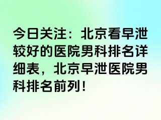 今日关注：北京看早泄较好的医院男科排名详细表，北京早泄医院男科排名前列！