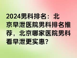 2024男科排名：北京早泄医院男科排名推荐，北京哪家医院男科看早泄更实惠？