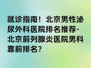 就诊指南！北京男性泌尿外科医院排名推荐-北京前列腺炎医院男科靠前排名？