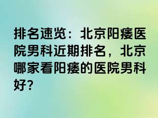 排名速览：北京阳痿医院男科近期排名，北京哪家看阳痿的医院男科好？