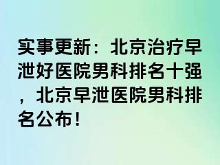 实事更新：北京治疗早泄好医院男科排名十强，北京早泄医院男科排名公布！