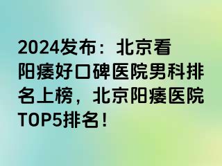 2024发布：北京看阳痿好口碑医院男科排名上榜，北京阳痿医院TOP5排名！