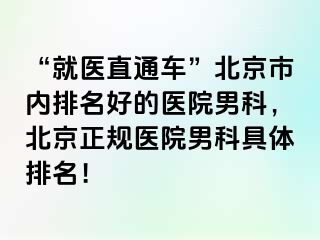 “就医直通车”北京市内排名好的医院男科，北京正规医院男科具体排名！