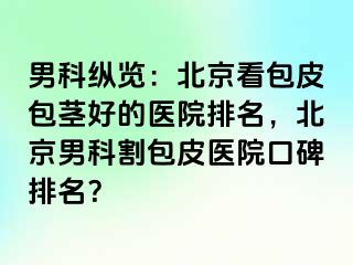 男科纵览：北京看包皮包茎好的医院排名，北京男科割包皮医院口碑排名？