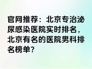 官网推荐：北京专治泌尿感染医院实时排名，北京有名的医院男科排名榜单？